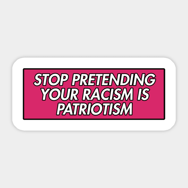 STOP PRETENDING YOUR RACISM IS PATRIOTISM Sticker by iambolders